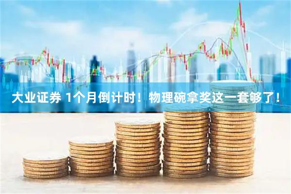 大业证券 1个月倒计时！物理碗拿奖这一套够了！